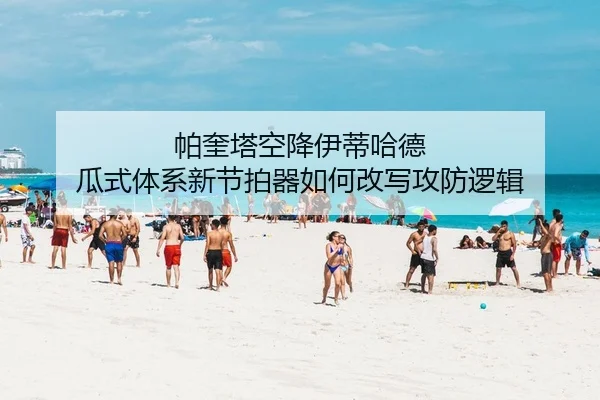 帕奎塔空降伊蒂哈德 瓜式体系新节拍器如何改写攻防逻辑